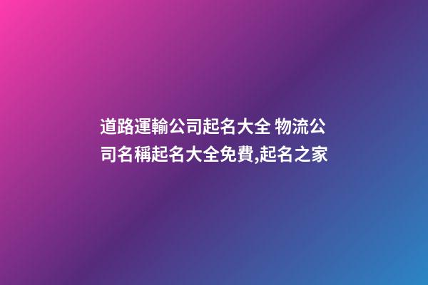 道路運輸公司起名大全 物流公司名稱起名大全免費,起名之家-第1張-公司起名-玄機派